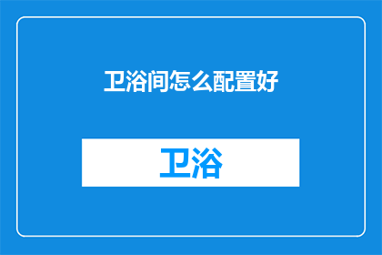 卫浴间怎么配置好(如何高效配置卫浴间？)