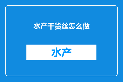 水产干货丝怎么做(如何制作美味的水产干货丝？)