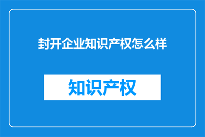 封开企业知识产权怎么样(封开企业知识产权的现状如何？)