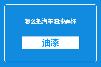 怎么把汽车油漆弄坏(如何避免汽车油漆受损？)