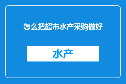 怎么把超市水产采购做好(如何有效提升超市水产采购的效率与品质？)