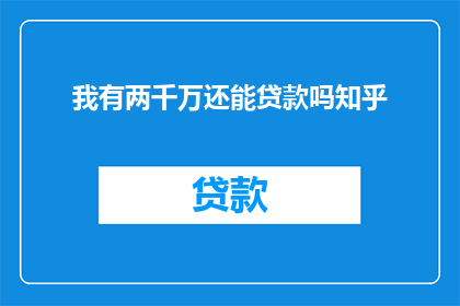 我有两千万还能贷款吗知乎(我拥有两千万资金，是否还能进行贷款？)