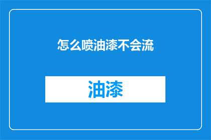 怎么喷油漆不会流(如何正确喷涂油漆而不造成流淌？)