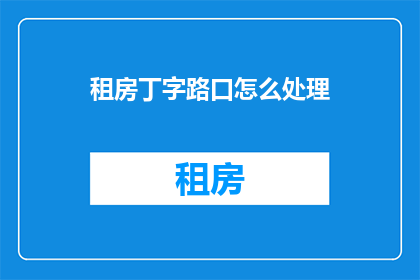 租房丁字路口怎么处理(如何处理租房丁字路口的问题？)