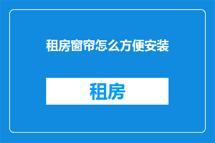 租房窗帘怎么方便安装(如何轻松安装租房窗帘？)
