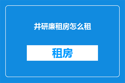 井研廉租房怎么租(如何租赁井研的廉租房？)