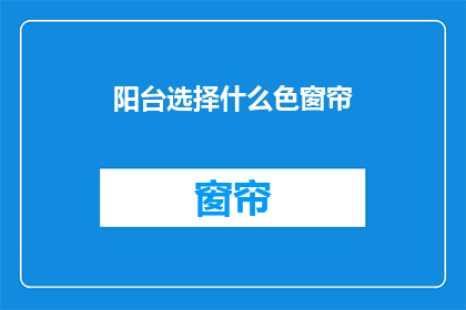 阳台选择什么色窗帘(阳台窗帘颜色选择指南：您应该考虑哪些因素？)