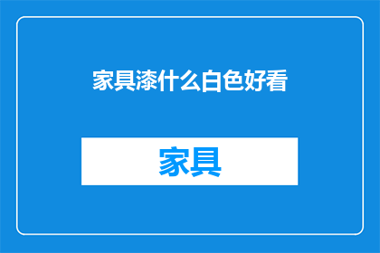家具漆什么白色好看(家具漆哪种白色最吸引人？)