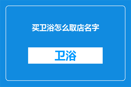买卫浴怎么取店名字(如何为购买卫浴产品选择一家合适的店铺？)