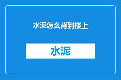 水泥怎么背到楼上(如何将沉重的水泥块安全地搬运到楼上？)