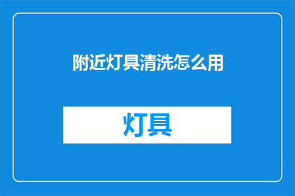 附近灯具清洗怎么用(如何有效清洗附近的灯具？)