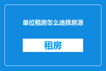 单位租房怎么选择房源(如何挑选合适的单位租房？)