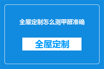 全屋定制怎么测甲醛准确(如何确保全屋定制的甲醛含量达到安全标准？)