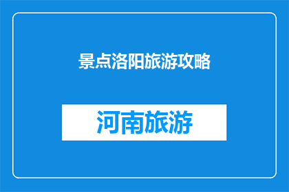 景点洛阳旅游攻略(洛阳旅游攻略：你不可错过的景点有哪些？)