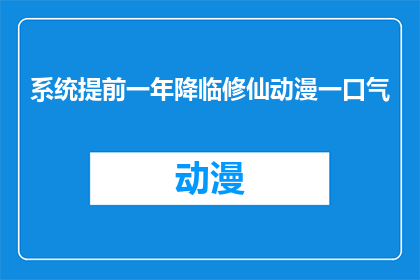 系统提前一年降临修仙动漫一口气(修仙动漫的系统提前降临，能否一口气完成一年？)