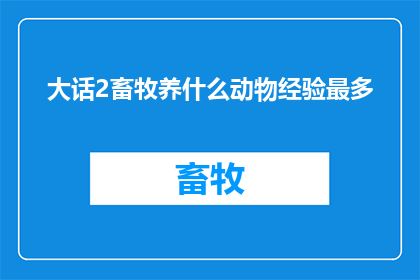 大话2畜牧养什么动物经验最多(在大话西游2中，畜牧养殖经验最为丰富的动物是什么？)