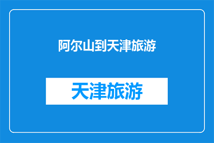 阿尔山到天津旅游(阿尔山到天津的旅游之旅：您是否已经计划好了？)