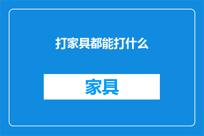 打家具都能打什么(打家具：你能打什么？)