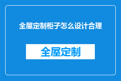 全屋定制柜子怎么设计合理(如何设计全屋定制柜子以达到最优的实用性和美观性？)