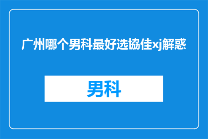 广州哪个男科最好选協佳xj解惑(广州男科治疗哪家最专业？协佳医院解答疑惑)