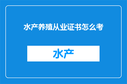 水产养殖从业证书怎么考(如何准备并成功考取水产养殖从业证书？)