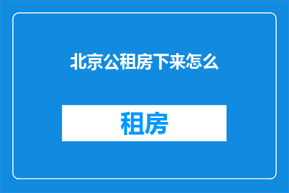 北京公租房下来怎么(北京公租房申请流程及注意事项详解)
