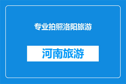 专业拍照洛阳旅游(洛阳旅游，你是如何专业地捕捉这座城市的美景？)
