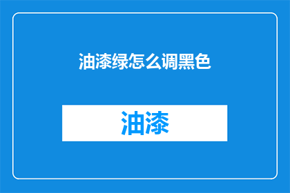 油漆绿怎么调黑色(如何调配出深邃的油漆绿以匹配黑色？)