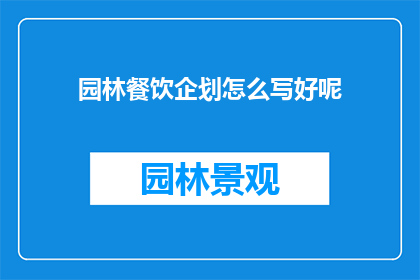 园林餐饮企划怎么写好呢(如何撰写一份出色的园林餐饮企划书？)