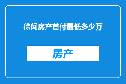 徐闻房产首付最低多少万(徐闻房产首付最低门槛是多少？)
