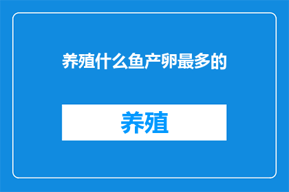 养殖什么鱼产卵最多的(养殖业中，哪种鱼类的产卵量最为丰富？)