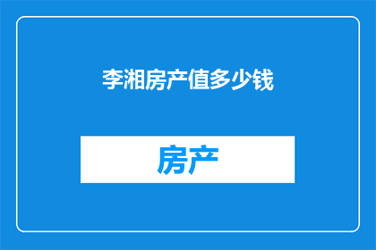 李湘房产值多少钱(李湘的房产价值究竟几何？)