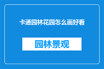 卡通园林花园怎么画好看(如何绘制出令人赞叹的卡通园林花园？)