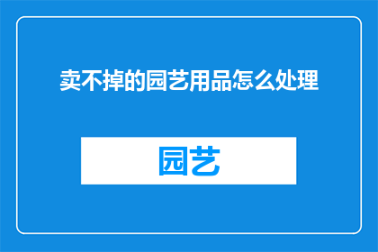 卖不掉的园艺用品怎么处理(如何处理卖不掉的园艺用品？)