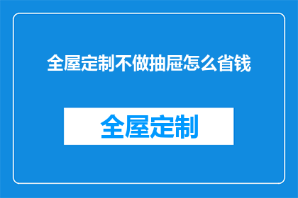 全屋定制不做抽屉怎么省钱(全屋定制中，若选择不安装抽屉如何有效节约成本？)