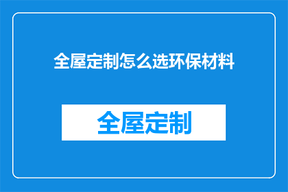 全屋定制怎么选环保材料(如何选择环保全屋定制材料以保障健康生活？)