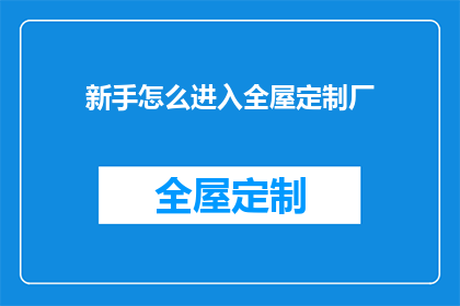 新手怎么进入全屋定制厂(新手如何踏入全屋定制工厂的门槛？)