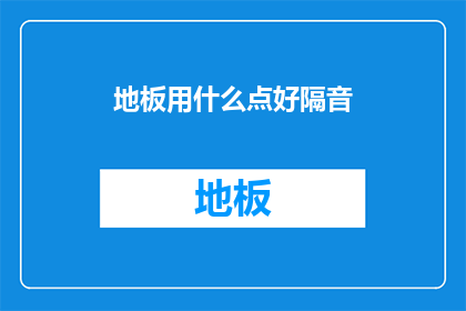 地板用什么点好隔音(如何选择合适的材料来提高家居地板的隔音效果？)