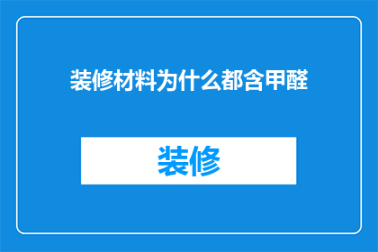 装修材料为什么都含甲醛(为何装修材料普遍含有甲醛？)