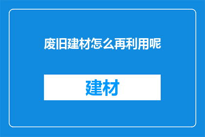 废旧建材怎么再利用呢(废旧建材如何实现再利用？)