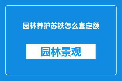 园林养护苏铁怎么套定额(园林养护中的苏铁如何制定合理的定额标准？)