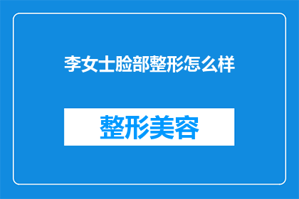 李女士脸部整形怎么样(李女士的脸部整形效果如何？)