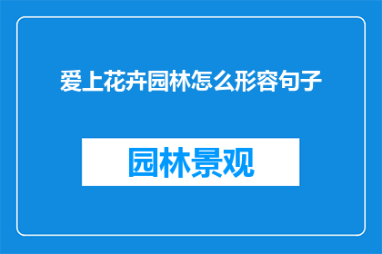 爱上花卉园林怎么形容句子(爱上花卉园林：如何形容这一情感体验？)