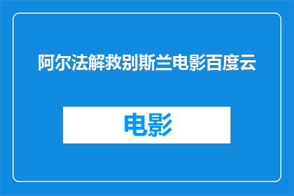 阿尔法解救别斯兰电影百度云(阿尔法解救别斯兰电影百度云资源在哪里可以获取？)