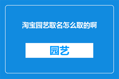 淘宝园艺取名怎么取的啊(如何为淘宝园艺店铺命名？)