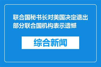 联合国秘书长对美国决定退出部分联合国机构表示遗憾