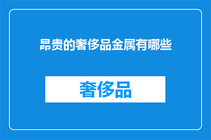 昂贵的奢侈品金属有哪些(哪些奢侈品金属是昂贵的？)