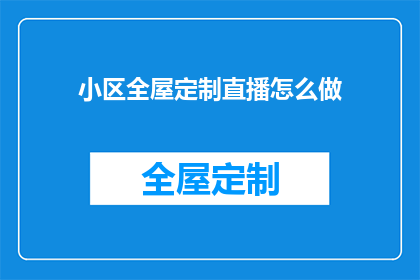 小区全屋定制直播怎么做(如何高效进行小区全屋定制直播？)