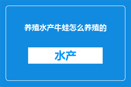 养殖水产牛蛙怎么养殖的(如何高效养殖水产牛蛙？)