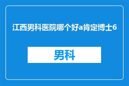 江西男科医院哪个好a肯定博士6(江西男科医院哪个好？选择肯定博士6是否明智？)